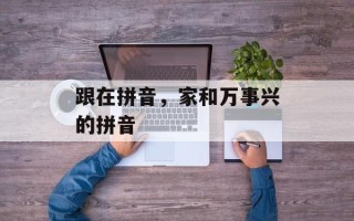 跟在拼音，家和万事兴的拼音
