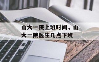 山大一院上班时间，山大一院医生几点下班