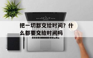 把一切都交给时间？什么都要交给时间吗