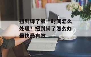 扭到脚了第一时间怎么处理？扭到脚了怎么办最快最有效