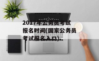 2017年公务员考试报名时间(国家公务员考试报名入口)