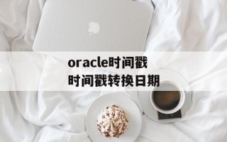 oracle时间戳 时间戳转换日期