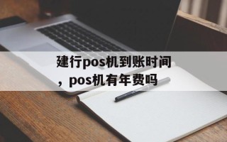 建行pos机到账时间，pos机有年费吗