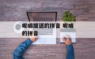 呢喃细语的拼音 呢喃的拼音