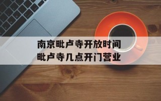 南京毗卢寺开放时间 毗卢寺几点开门营业