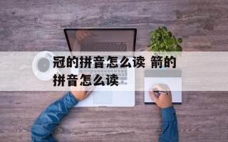 冠的拼音怎么读 箭的拼音怎么读