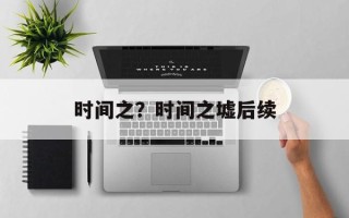 时间之？时间之墟后续