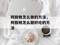 阿胶糕怎么做的方法，阿胶糕怎么做好吃的方法