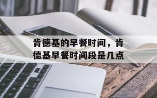 肯德基的早餐时间，肯德基早餐时间段是几点