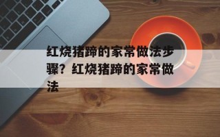 红烧猪蹄的家常做法步骤？红烧猪蹄的家常做法