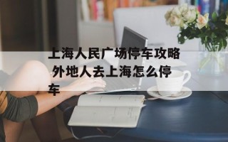 上海人民广场停车攻略 外地人去上海怎么停车