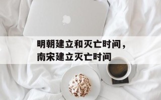 明朝建立和灭亡时间，南宋建立灭亡时间