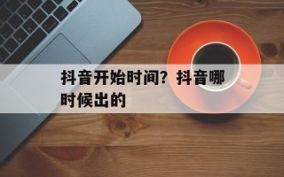抖音开始时间？抖音哪时候出的