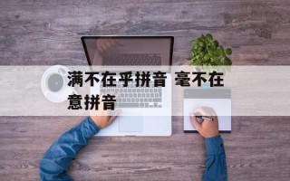 满不在乎拼音 毫不在意拼音