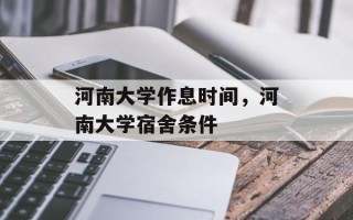 河南大学作息时间，河南大学宿舍条件