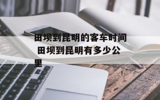 田坝到昆明的客车时间 田坝到昆明有多少公里