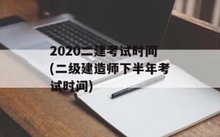 2020二建考试时间(二级建造师下半年考试时间)