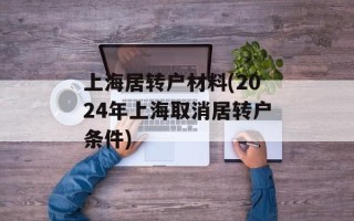 上海居转户材料(2024年上海取消居转户条件)