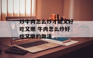 炒牛肉怎么炒才能又好吃又嫩 牛肉怎么炒好吃又嫩的做法
