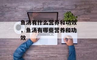 鱼汤有什么营养和功效，鱼汤有哪些营养和功效