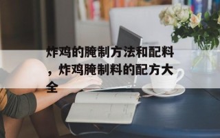 炸鸡的腌制方法和配料，炸鸡腌制料的配方大全
