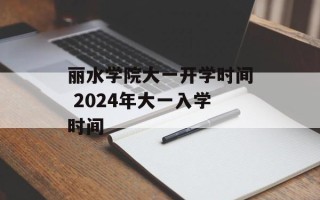 丽水学院大一开学时间 2024年大一入学时间
