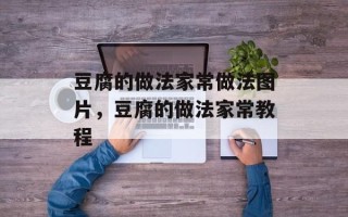 豆腐的做法家常做法图片，豆腐的做法家常教程