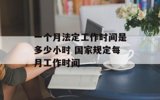 一个月法定工作时间是多少小时 国家规定每月工作时间