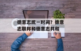 德意志统一时间？德意志联邦和德意志共和
