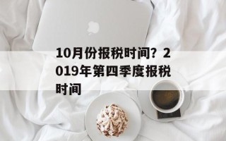 10月份报税时间？2019年第四季度报税时间
