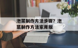 泡菜制作方法步骤？泡菜制作方法家用版
