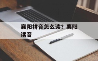 襄阳拼音怎么读？襄阳读音