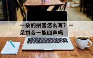 一朵的拼音怎么写？一朵拼音一能四声吗