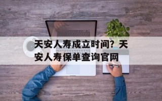 天安人寿成立时间？天安人寿保单查询官网