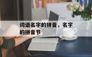 词语名字的拼音，名字的拼音节