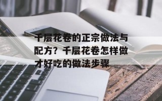千层花卷的正宗做法与配方？千层花卷怎样做才好吃的做法步骤