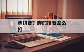 脚拼音？脚的拼音怎么打