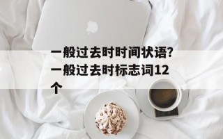 一般过去时时间状语？一般过去时标志词12个