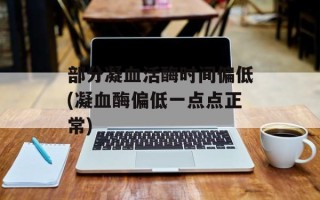 部分凝血活酶时间偏低(凝血酶偏低一点点正常)