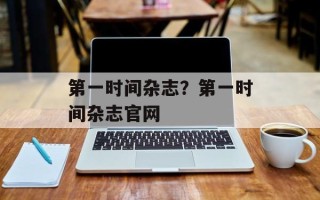 第一时间杂志？第一时间杂志官网