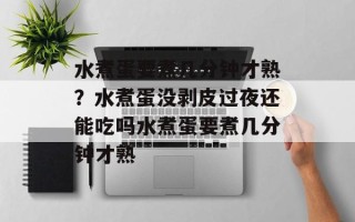 水煮蛋要煮几分钟才熟？水煮蛋没剥皮过夜还能吃吗水煮蛋要煮几分钟才熟