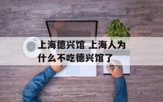 上海德兴馆 上海人为什么不吃德兴馆了