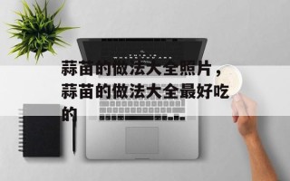 蒜苗的做法大全照片，蒜苗的做法大全最好吃的