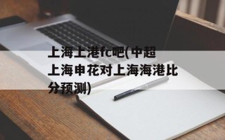 上海上港fc吧(中超上海申花对上海海港比分预测)