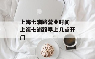 上海七浦路营业时间 上海七浦路早上几点开门