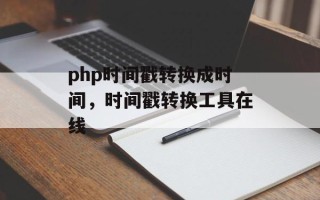 php时间戳转换成时间，时间戳转换工具在线