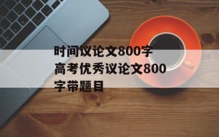时间议论文800字 高考优秀议论文800字带题目