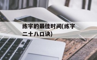 练字的最佳时间(练字二十八口诀)