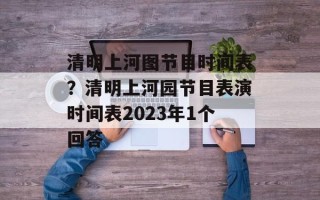 清明上河图节目时间表？清明上河园节目表演时间表2023年1个回答