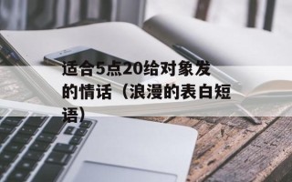 适合5点20给对象发的情话（浪漫的表白短语）